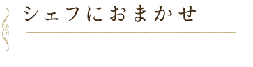 シェフにおまかせ