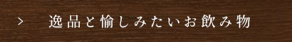 逸品と愉しみたいお飲み物
