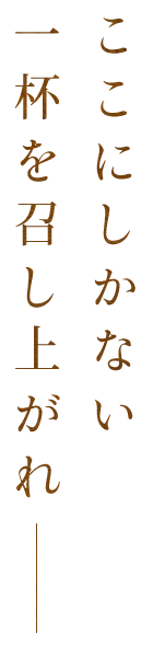 ここにしかない一杯を召し上がれ―