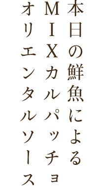 本日の鮮魚による MIXカルパッチョ オリエンタルソース